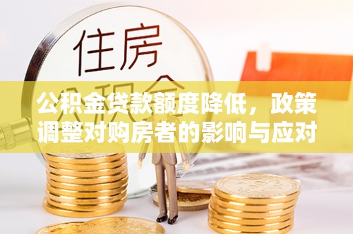 郑州公积金贷款额度降低，政策调整对购房者的影响与应对策略