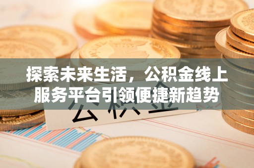 郑州探索未来生活，公积金线上服务平台引领便捷新趋势