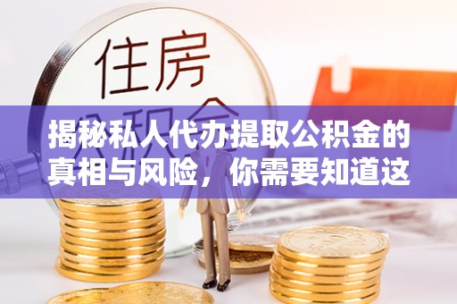 郑州揭秘私人代办提取公积金的真相与风险，你需要知道这些！