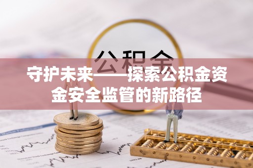 郑州守护未来——探索公积金资金安全监管的新路径