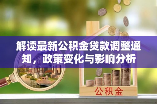 郑州解读最新公积金贷款调整通知，政策变化与影响分析
