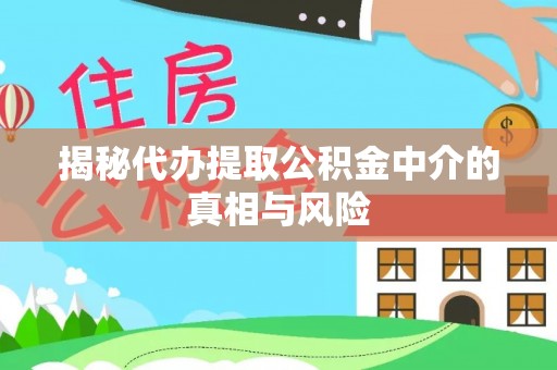 郑州揭秘代办提取公积金中介的真相与风险