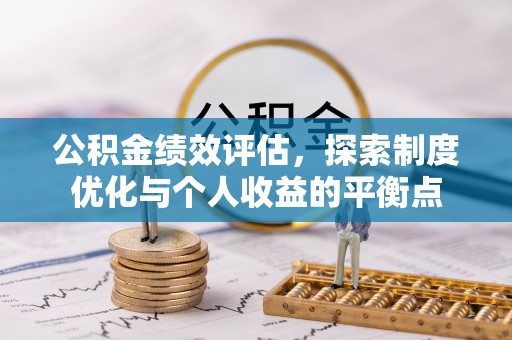 郑州公积金绩效评估，探索制度优化与个人收益的平衡点