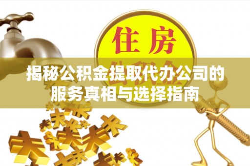 郑州揭秘公积金提取代办公司的服务真相与选择指南