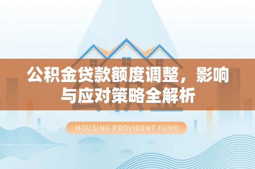 郑州公积金贷款额度调整，影响与应对策略全解析
