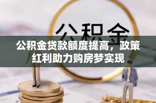 郑州公积金贷款额度提高，政策红利助力购房梦实现