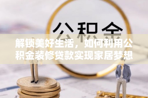 郑州解锁美好生活，如何利用公积金装修贷款实现家居梦想