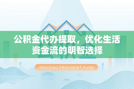 郑州公积金代办提取，优化生活资金流的明智选择
