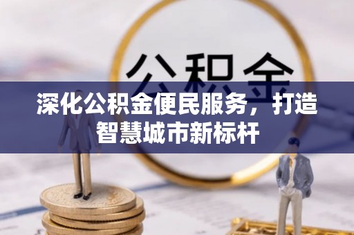 郑州深化公积金便民服务，打造智慧城市新标杆