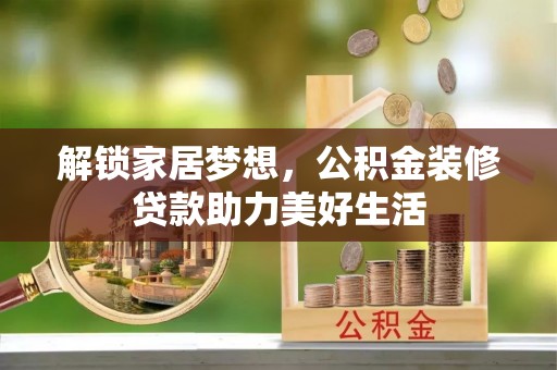 郑州解锁家居梦想，公积金装修贷款助力美好生活