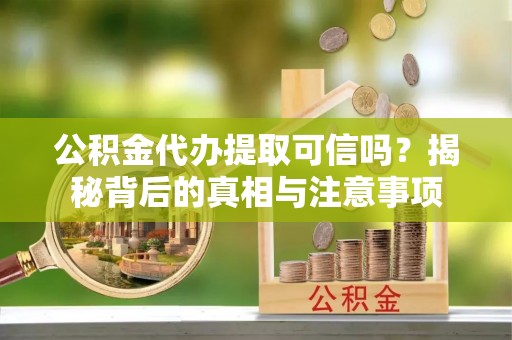 郑州公积金代办提取可信吗？揭秘背后的真相与注意事项