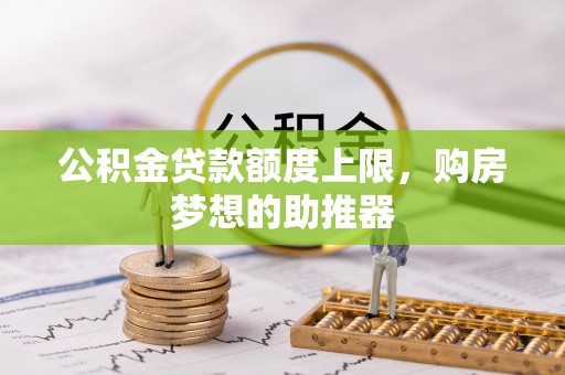 郑州公积金贷款额度上限，购房梦想的助推器