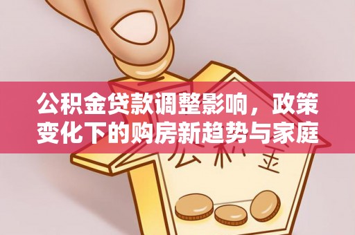 郑州公积金贷款调整影响，政策变化下的购房新趋势与家庭财务规划