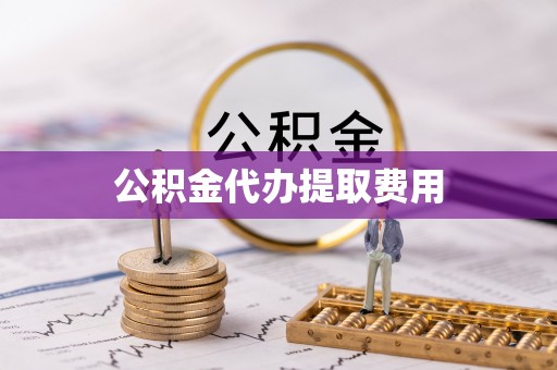 郑州公积金代办提取费用