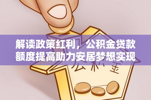 郑州解读政策红利，公积金贷款额度提高助力安居梦想实现