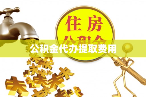 郑州公积金代办提取费用
