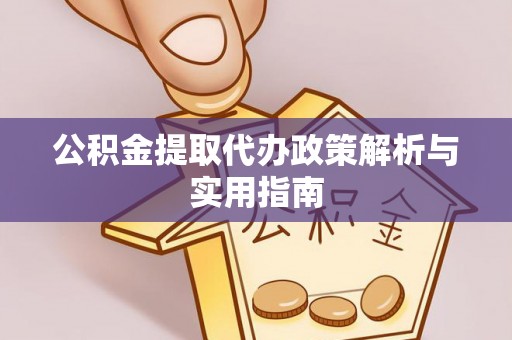 郑州公积金提取代办政策解析与实用指南