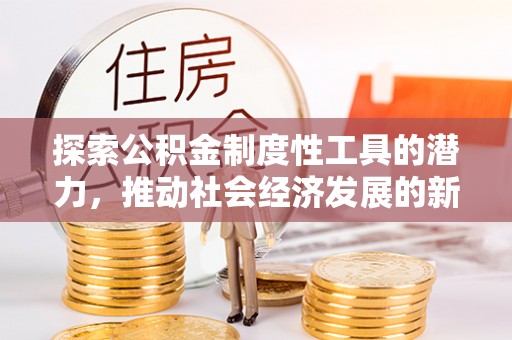 郑州探索公积金制度性工具的潜力，推动社会经济发展的新引擎