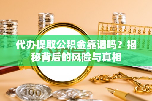 郑州代办提取公积金靠谱吗？揭秘背后的风险与真相