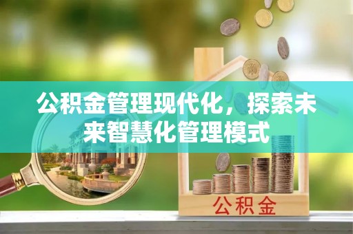 郑州公积金管理现代化，探索未来智慧化管理模式