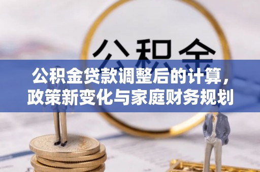 郑州公积金贷款调整后的计算，政策新变化与家庭财务规划