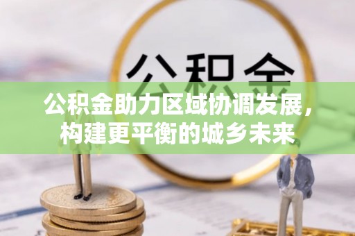郑州公积金助力区域协调发展，构建更平衡的城乡未来