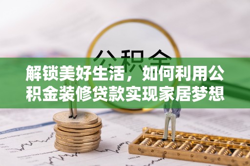 郑州解锁美好生活，如何利用公积金装修贷款实现家居梦想