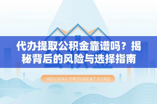 郑州代办提取公积金靠谱吗？揭秘背后的风险与选择指南