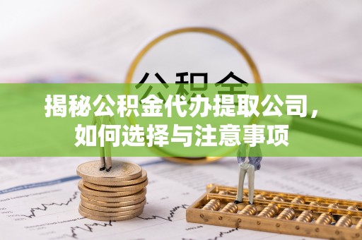 郑州揭秘公积金代办提取公司，如何选择与注意事项