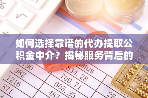 郑州如何选择靠谱的代办提取公积金中介？揭秘服务背后的真相