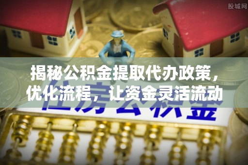 郑州揭秘公积金提取代办政策，优化流程，让资金灵活流动