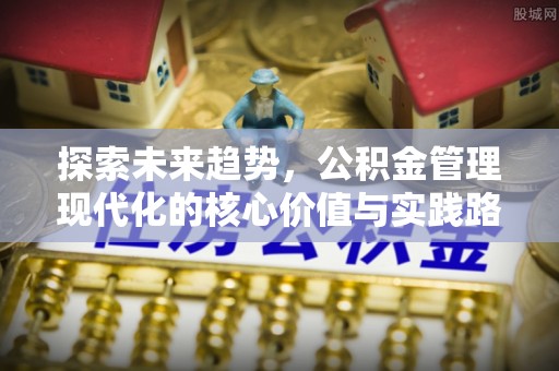 郑州探索未来趋势，公积金管理现代化的核心价值与实践路径