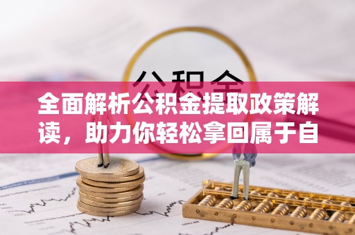 郑州全面解析公积金提取政策解读，助力你轻松拿回属于自己的钱