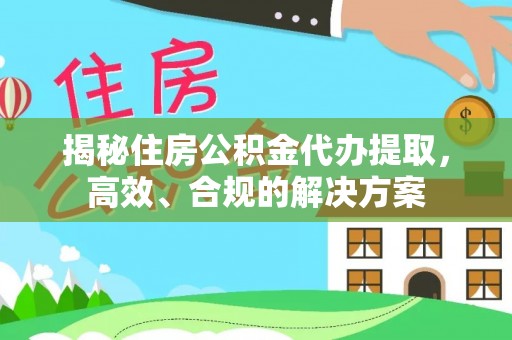 郑州揭秘住房公积金代办提取，高效、合规的解决方案