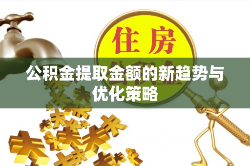郑州公积金提取金额的新趋势与优化策略