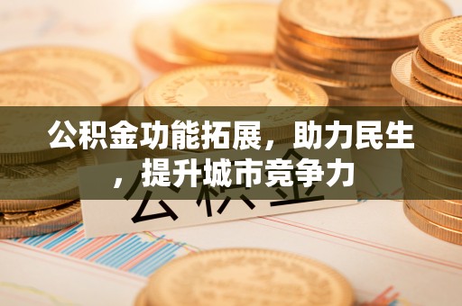郑州公积金功能拓展，助力民生，提升城市竞争力