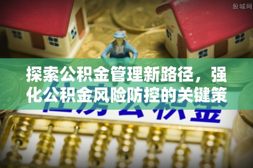 郑州探索公积金管理新路径，强化公积金风险防控的关键策略