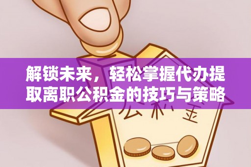 郑州解锁未来，轻松掌握代办提取离职公积金的技巧与策略