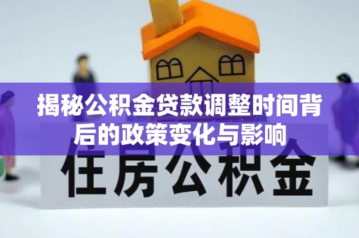 郑州揭秘公积金贷款调整时间背后的政策变化与影响
