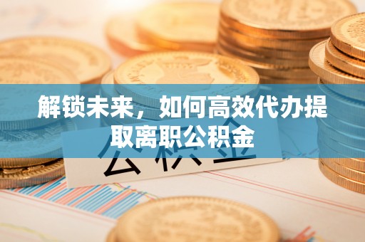 郑州解锁未来，如何高效代办提取离职公积金
