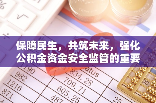 郑州保障民生，共筑未来，强化公积金资金安全监管的重要性