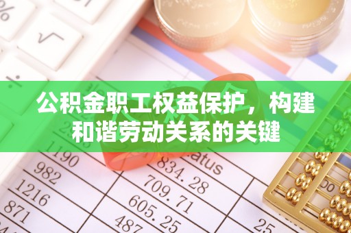 郑州公积金职工权益保护，构建和谐劳动关系的关键