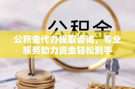 郑州公积金代办提取咨询，专业服务助力资金轻松到手
