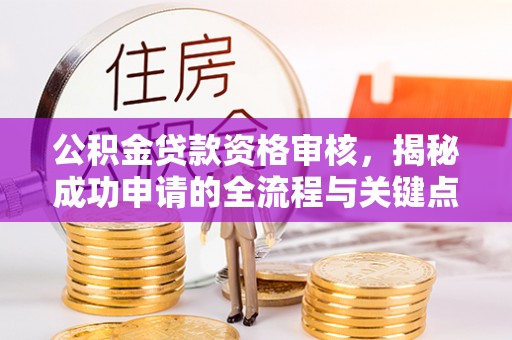 郑州公积金贷款资格审核，揭秘成功申请的全流程与关键点