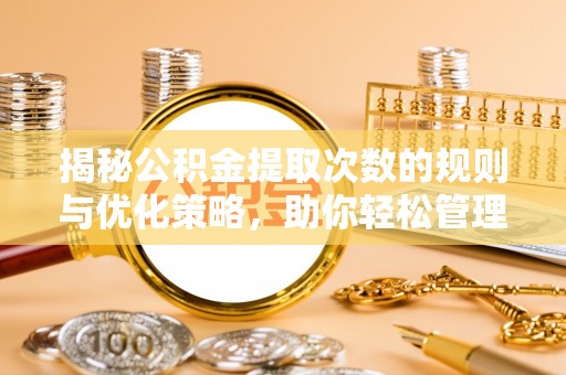 郑州揭秘公积金提取次数的规则与优化策略，助你轻松管理财务