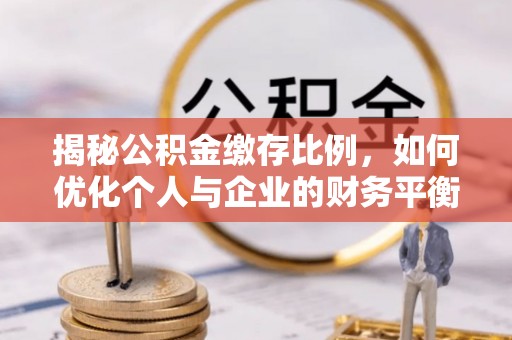 郑州揭秘公积金缴存比例，如何优化个人与企业的财务平衡