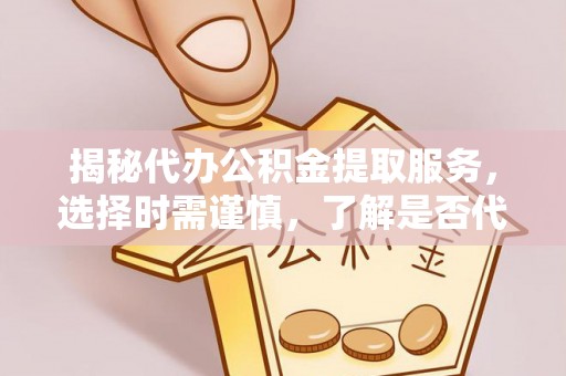 郑州揭秘代办公积金提取服务，选择时需谨慎，了解是否代办公积金提取可靠吗？