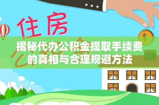 郑州揭秘代办公积金提取手续费的真相与合理规避方法
