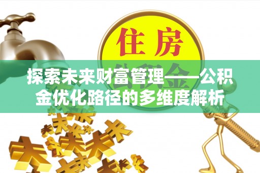 郑州探索未来财富管理——公积金优化路径的多维度解析