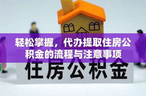郑州轻松掌握，代办提取住房公积金的流程与注意事项